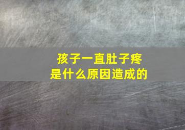 孩子一直肚子疼是什么原因造成的