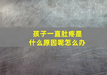 孩子一直肚疼是什么原因呢怎么办