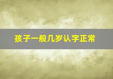 孩子一般几岁认字正常