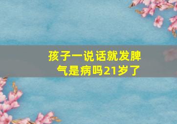 孩子一说话就发脾气是病吗21岁了