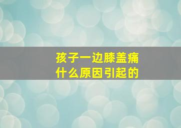 孩子一边膝盖痛什么原因引起的