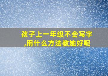 孩子上一年级不会写字,用什么方法教她好呢