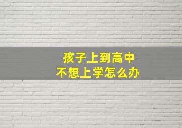 孩子上到高中不想上学怎么办