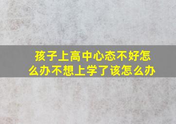 孩子上高中心态不好怎么办不想上学了该怎么办