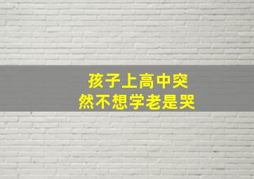 孩子上高中突然不想学老是哭