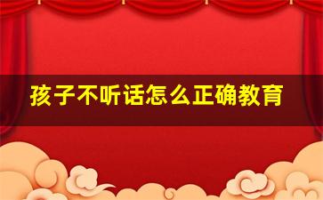 孩子不听话怎么正确教育