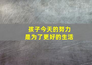 孩子今天的努力是为了更好的生活