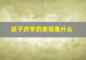 孩子厌学的表现是什么