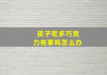 孩子吃多巧克力有事吗怎么办