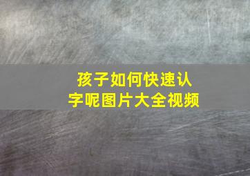 孩子如何快速认字呢图片大全视频