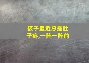 孩子最近总是肚子疼,一阵一阵的