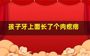 孩子牙上面长了个肉疙瘩