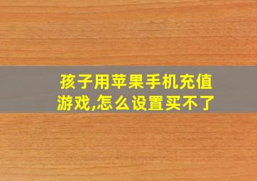 孩子用苹果手机充值游戏,怎么设置买不了