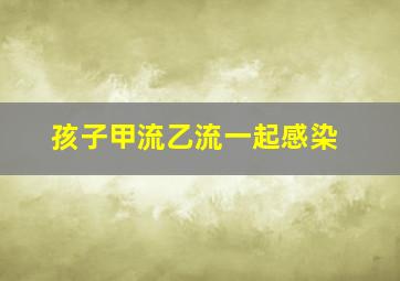 孩子甲流乙流一起感染