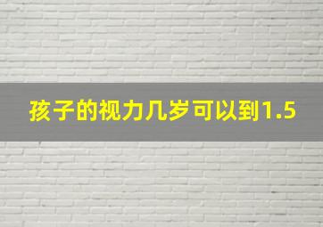 孩子的视力几岁可以到1.5