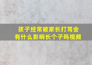 孩子经常被家长打骂会有什么影响长个子吗视频