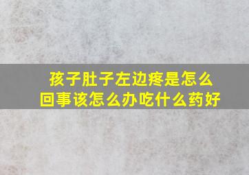 孩子肚子左边疼是怎么回事该怎么办吃什么药好