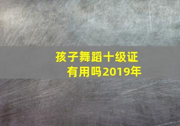 孩子舞蹈十级证有用吗2019年