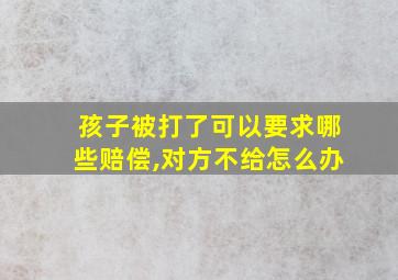 孩子被打了可以要求哪些赔偿,对方不给怎么办