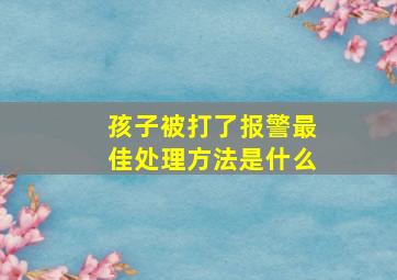 孩子被打了报警最佳处理方法是什么