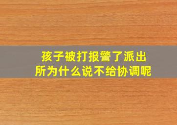 孩子被打报警了派出所为什么说不给协调呢