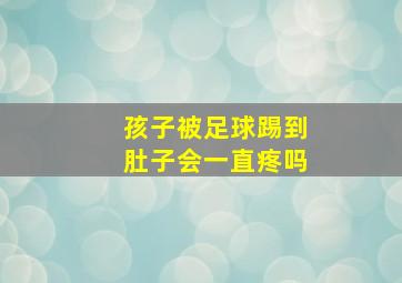 孩子被足球踢到肚子会一直疼吗