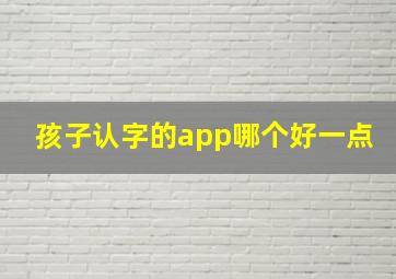 孩子认字的app哪个好一点