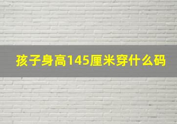 孩子身高145厘米穿什么码