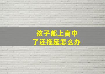 孩子都上高中了还拖延怎么办