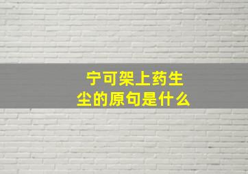 宁可架上药生尘的原句是什么