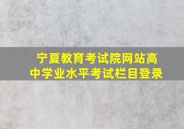 宁夏教育考试院网站高中学业水平考试栏目登录