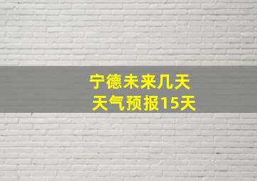 宁德未来几天天气预报15天