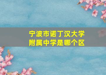 宁波市诺丁汉大学附属中学是哪个区