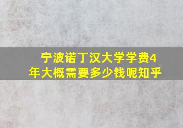 宁波诺丁汉大学学费4年大概需要多少钱呢知乎