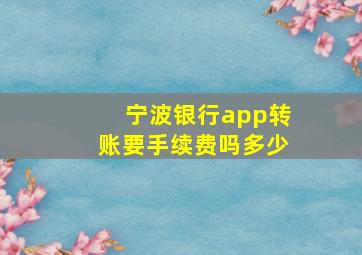 宁波银行app转账要手续费吗多少