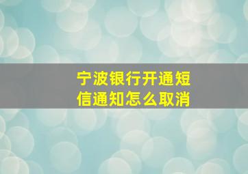 宁波银行开通短信通知怎么取消