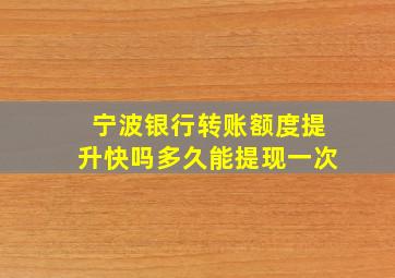 宁波银行转账额度提升快吗多久能提现一次