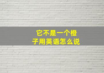 它不是一个橙子用英语怎么说