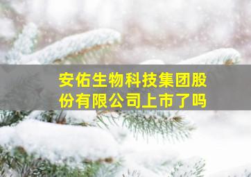 安佑生物科技集团股份有限公司上市了吗