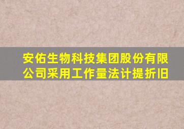 安佑生物科技集团股份有限公司采用工作量法计提折旧