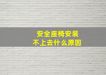 安全座椅安装不上去什么原因