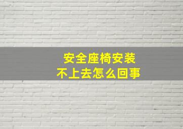 安全座椅安装不上去怎么回事