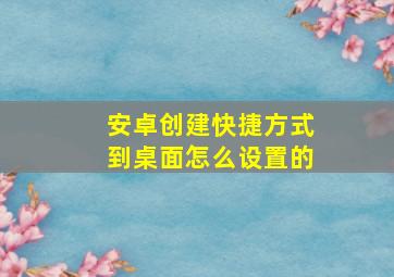 安卓创建快捷方式到桌面怎么设置的