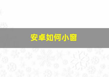 安卓如何小窗