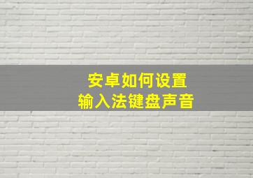 安卓如何设置输入法键盘声音