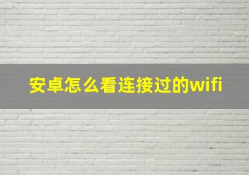 安卓怎么看连接过的wifi