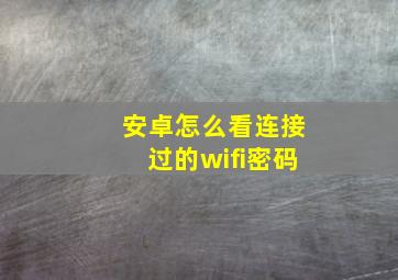 安卓怎么看连接过的wifi密码