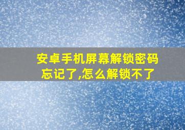 安卓手机屏幕解锁密码忘记了,怎么解锁不了