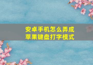 安卓手机怎么弄成苹果键盘打字模式