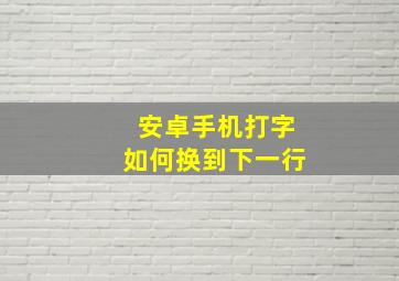 安卓手机打字如何换到下一行